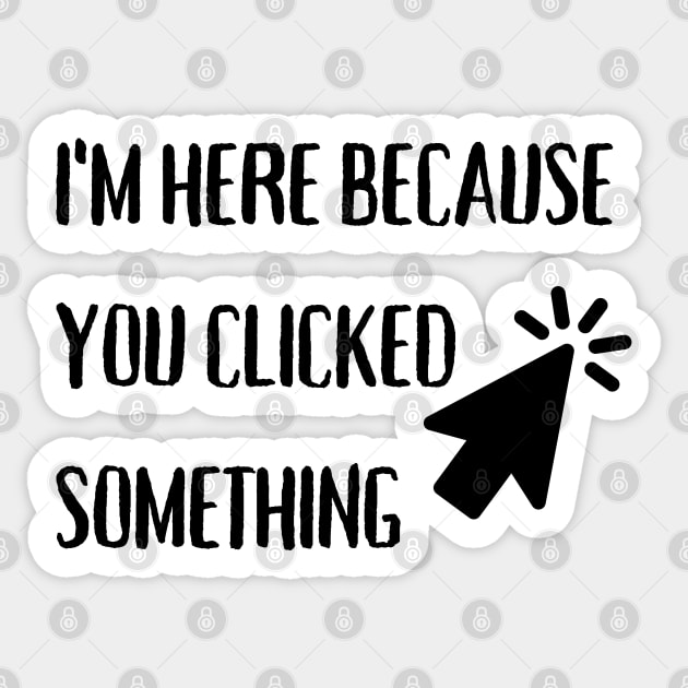 I'm here because you clicked something Sticker by PicklePrintables